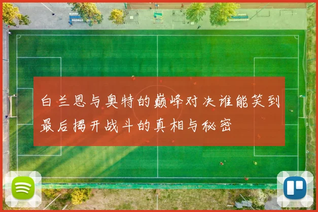 白兰恩与奥特的巅峰对决谁能笑到最后揭开战斗的真相与秘密