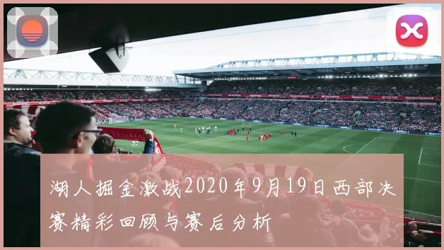 湖人掘金激战2020年9月19日西部决赛精彩回顾与赛后分析