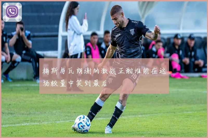 梅斯与瓦朗谢纳激战正酣谁能在这场较量中笑到最后