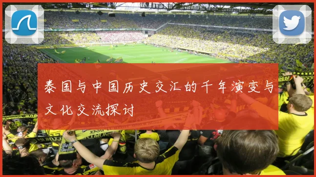 泰国与中国历史交汇的千年演变与文化交流探讨