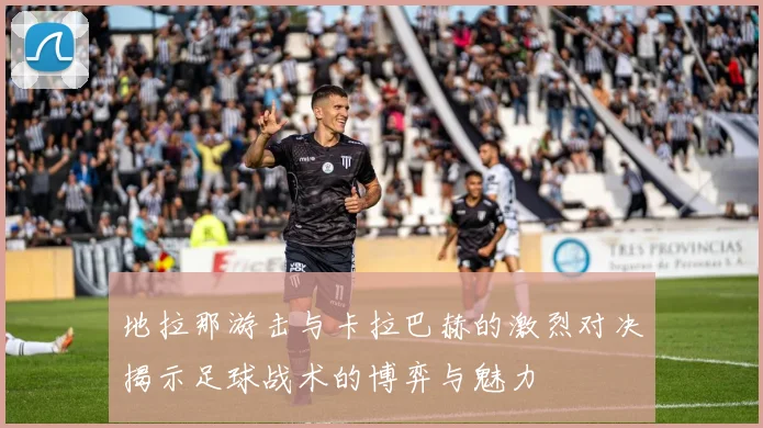 地拉那游击与卡拉巴赫的激烈对决揭示足球战术的博弈与魅力