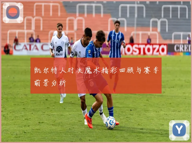 凯尔特人对决魔术精彩回顾与赛季前景分析