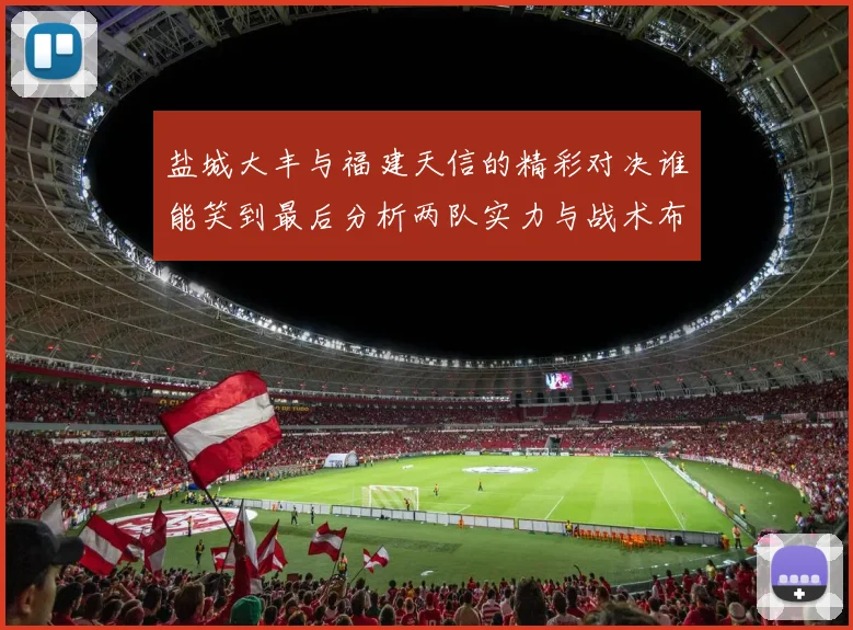 盐城大丰与福建天信的精彩对决谁能笑到最后分析两队实力与战术布局