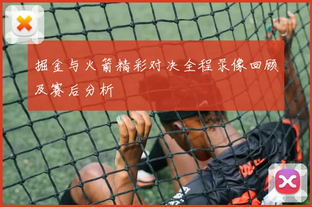 掘金与火箭精彩对决全程录像回顾及赛后分析