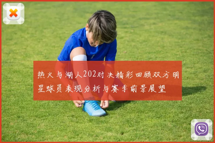 热火与湖人202对决精彩回顾双方明星球员表现分析与赛季前景展望