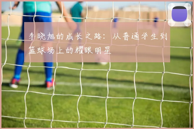 李晓旭的成长之路：从普通学生到篮球场上的耀眼明星