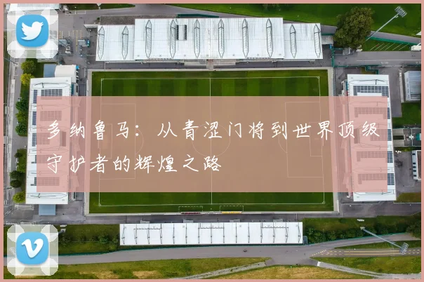 多纳鲁马：从青涩门将到世界顶级守护者的辉煌之路