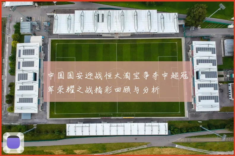 中国国安迎战恒大淘宝争夺中超冠军荣耀之战精彩回顾与分析