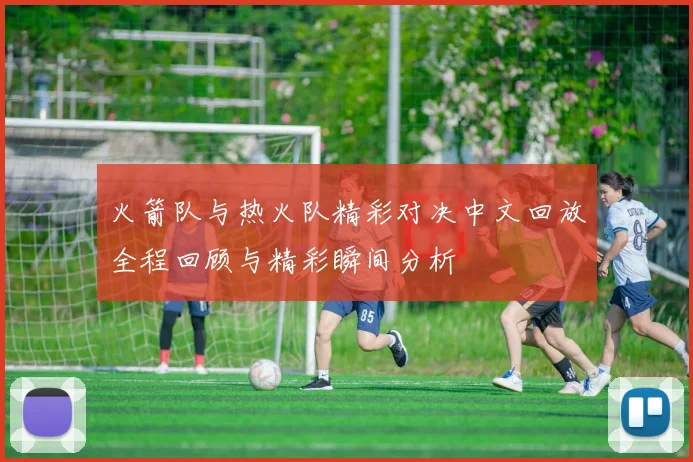 火箭队与热火队精彩对决中文回放全程回顾与精彩瞬间分析