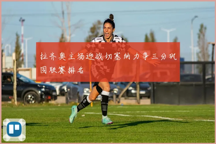 拉齐奥主场迎战切塞纳力争三分巩固联赛排名