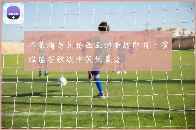 不莱梅与瓦伦西亚的激战即将上演谁能在欧战中笑到最后
