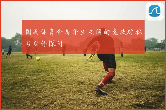 国民体育会与学生之间的竞技对抗与合作探讨