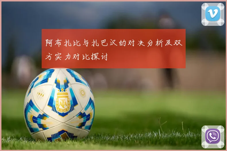 阿布扎比与扎巴汉的对决分析及双方实力对比探讨